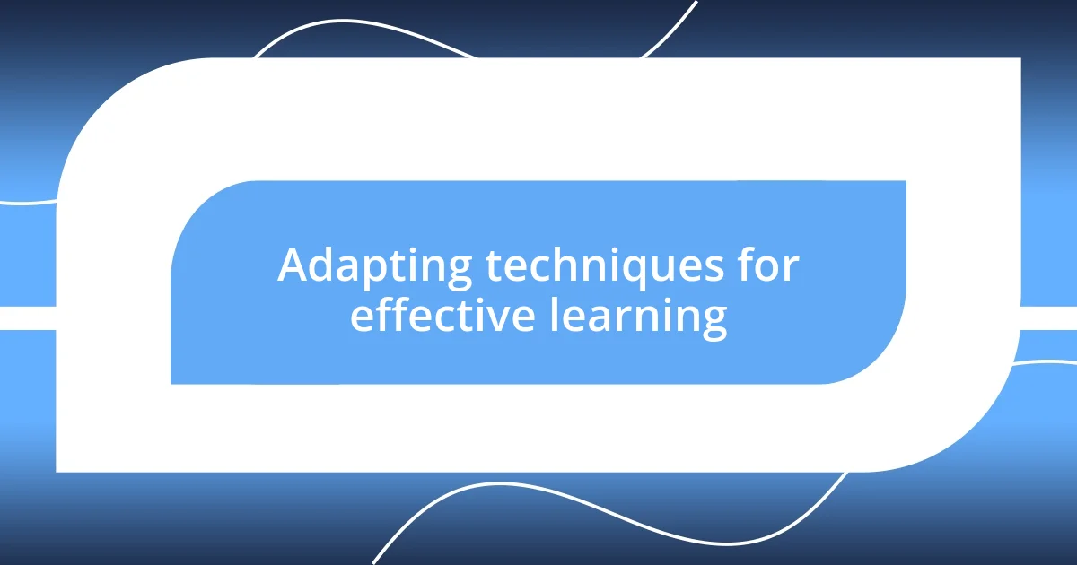 Adapting techniques for effective learning